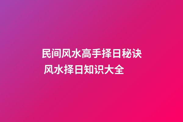民间风水高手择日秘诀 风水择日知识大全